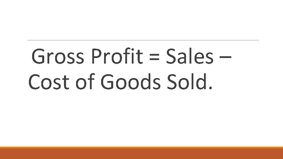 Gross Profit = Sales – Cost of Goods Sold. 