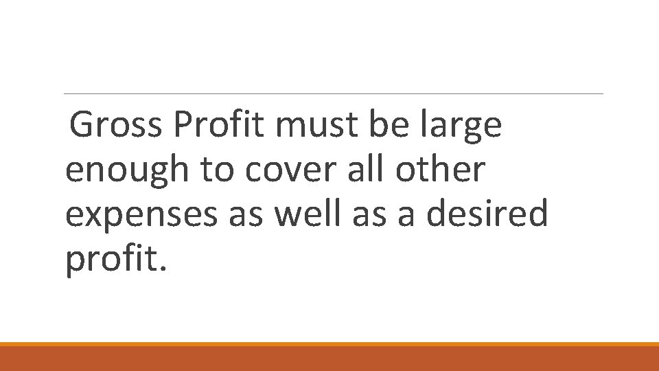 Gross Profit must be large enough to cover all other expenses as well as