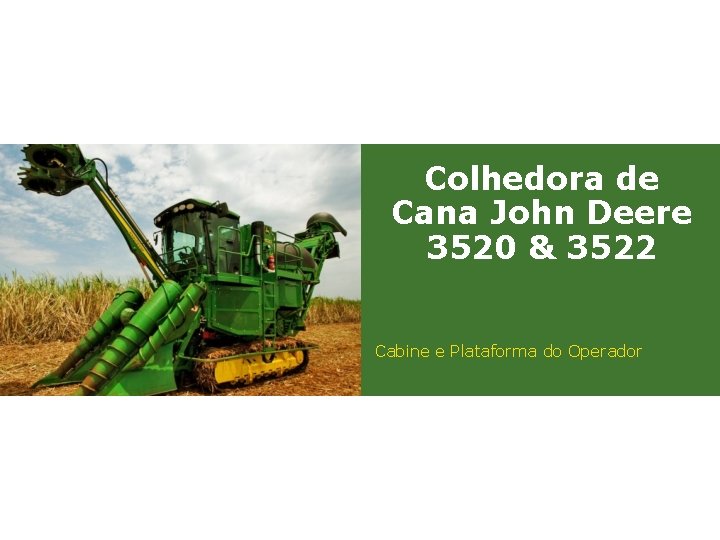 Colhedora de Cana John Deere 3520 & 3522 Cabine e Plataforma do Operador 