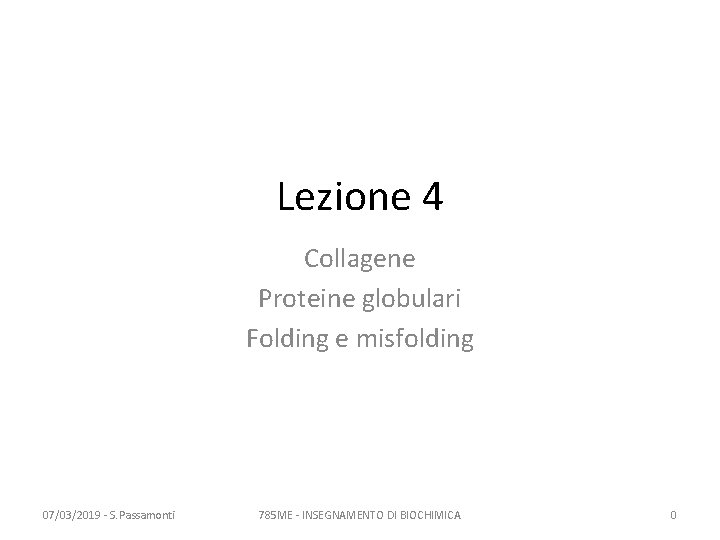 Lezione 4 Collagene Proteine globulari Folding e misfolding 07/03/2019 - S. Passamonti 785 ME