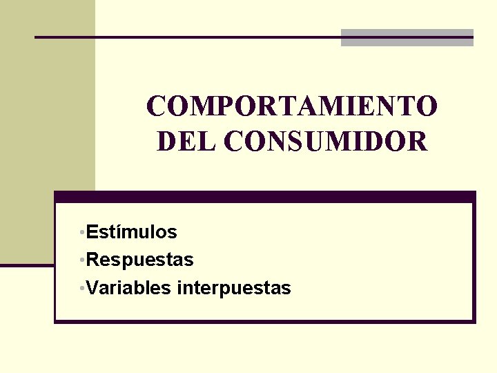 COMPORTAMIENTO DEL CONSUMIDOR • Estímulos • Respuestas • Variables interpuestas 
