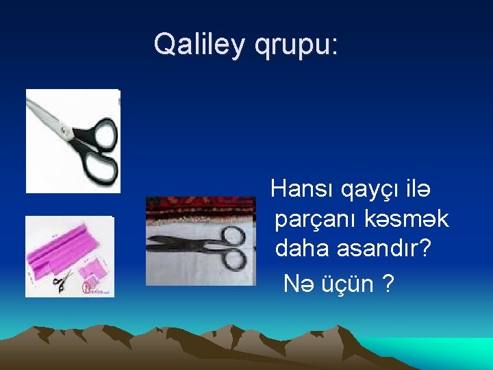 Qaliley qrupu: Hansı qayçı ilə parçanı kəsmək daha asandır? Nə üçün ? 