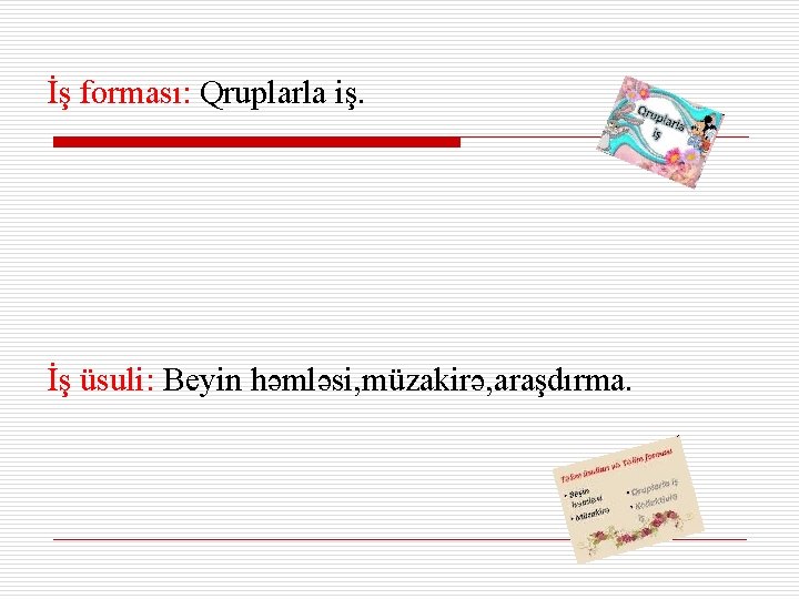 İş forması: Qruplarla iş. İş üsuli: Beyin həmləsi, müzakirə, araşdırma. 