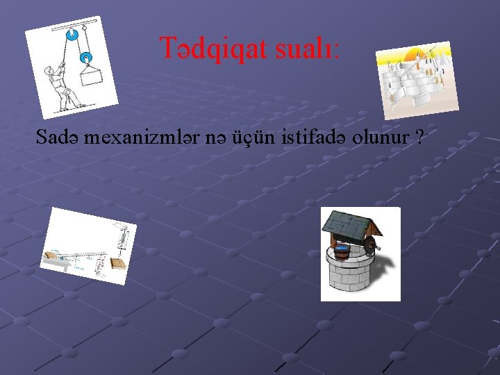 Tədqiqat sualı: Sadə mexanizmlər nə üçün istifadə olunur ? 