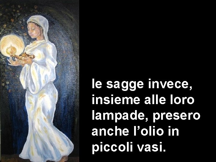 le sagge invece, insieme alle loro lampade, presero anche. Matteo l’olio 3, 1 -12