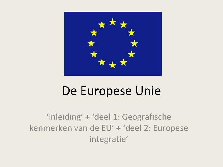 De Europese Unie ‘Inleiding’ + ‘deel 1: Geografische kenmerken van de EU’ + ‘deel