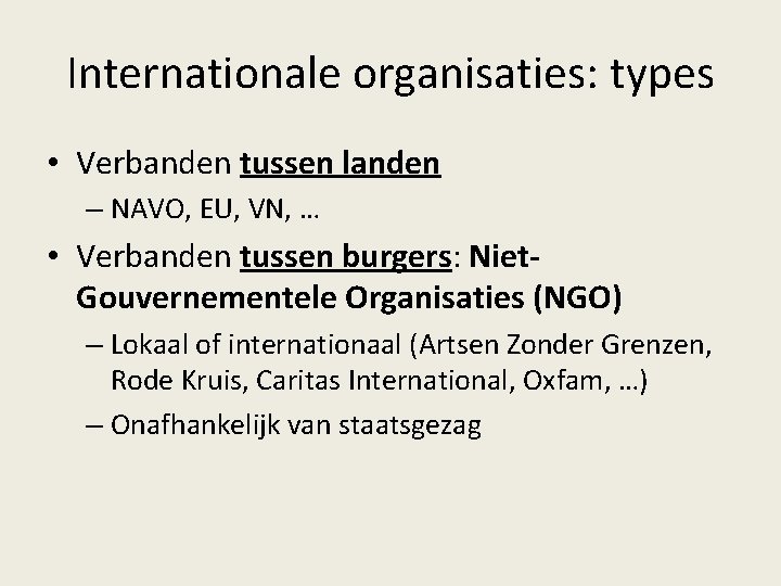 Internationale organisaties: types • Verbanden tussen landen – NAVO, EU, VN, … • Verbanden