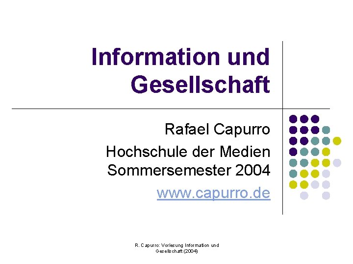 Information und Gesellschaft Rafael Capurro Hochschule der Medien Sommersemester 2004 www. capurro. de R.