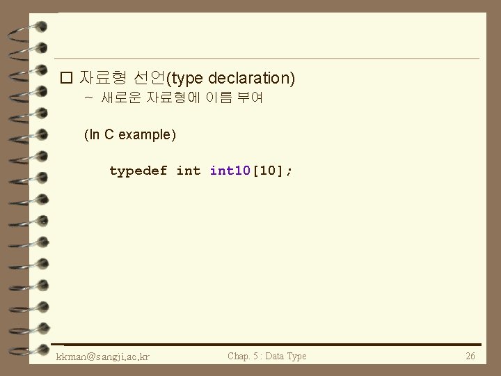 o 자료형 선언(type declaration) ~ 새로운 자료형에 이름 부여 (In C example) typedef int