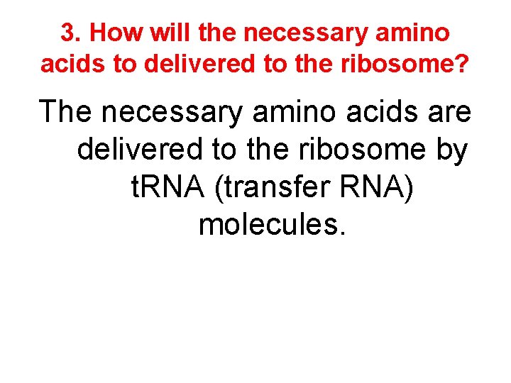 3. How will the necessary amino acids to delivered to the ribosome? The necessary