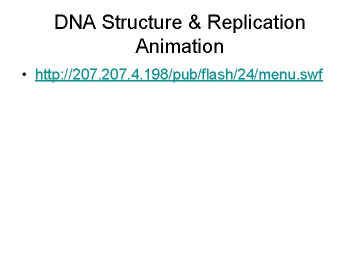 DNA Structure & Replication Animation • http: //207. 4. 198/pub/flash/24/menu. swf 