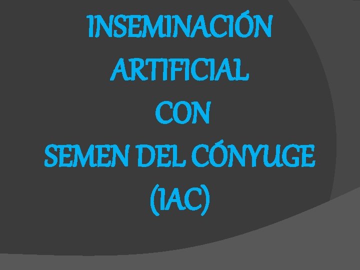 INSEMINACIÓN ARTIFICIAL CON SEMEN DEL CÓNYUGE (IAC) 