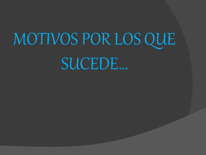 MOTIVOS POR LOS QUE SUCEDE… 