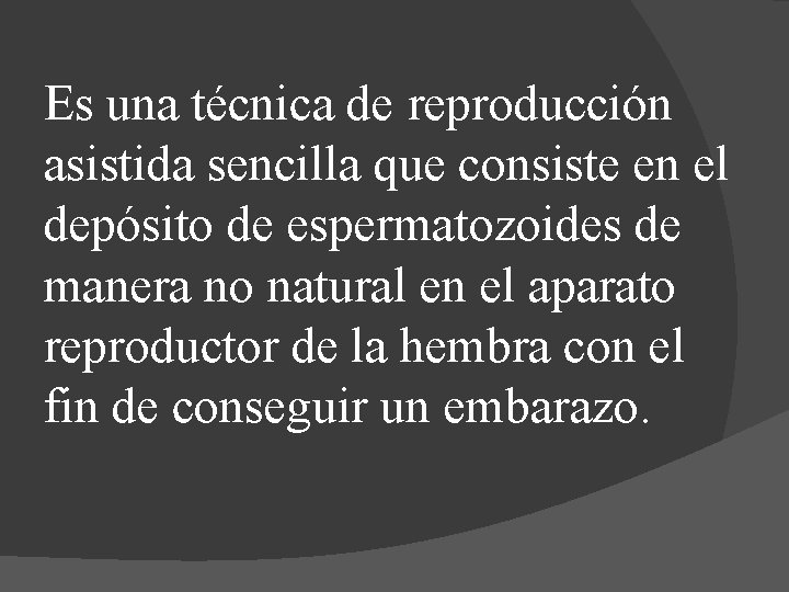 Es una técnica de reproducción asistida sencilla que consiste en el depósito de espermatozoides