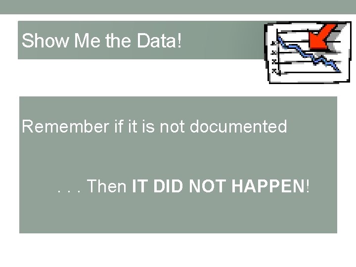Show Me the Data! Remember if it is not documented. . . Then IT