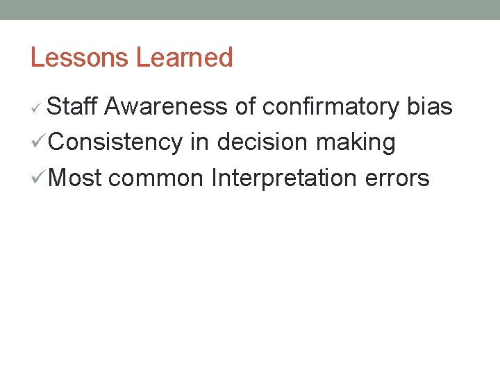 Lessons Learned Staff Awareness of confirmatory bias üConsistency in decision making üMost common Interpretation