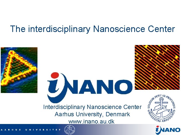 The interdisciplinary Nanoscience Center Interdisciplinary Nanoscience Center Aarhus University, Denmark www. inano. au. dk