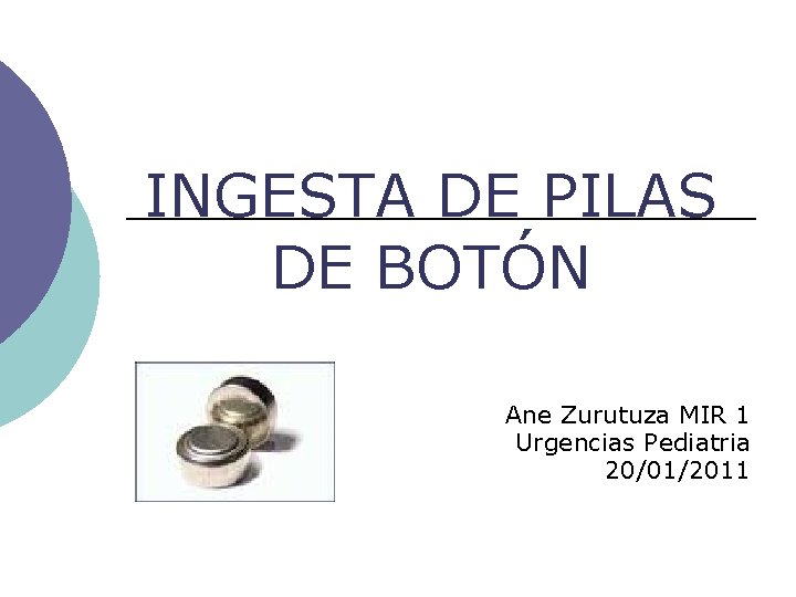 INGESTA DE PILAS DE BOTÓN Ane Zurutuza MIR 1 Urgencias Pediatria 20/01/2011 