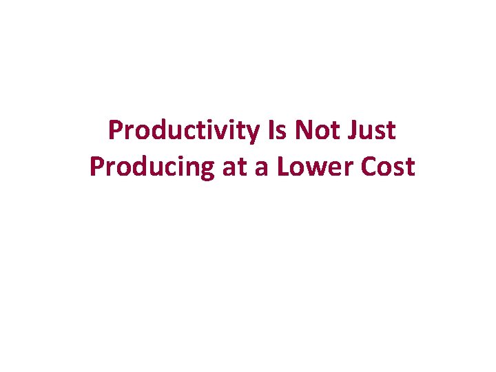 Productivity Is Not Just Producing at a Lower Cost 