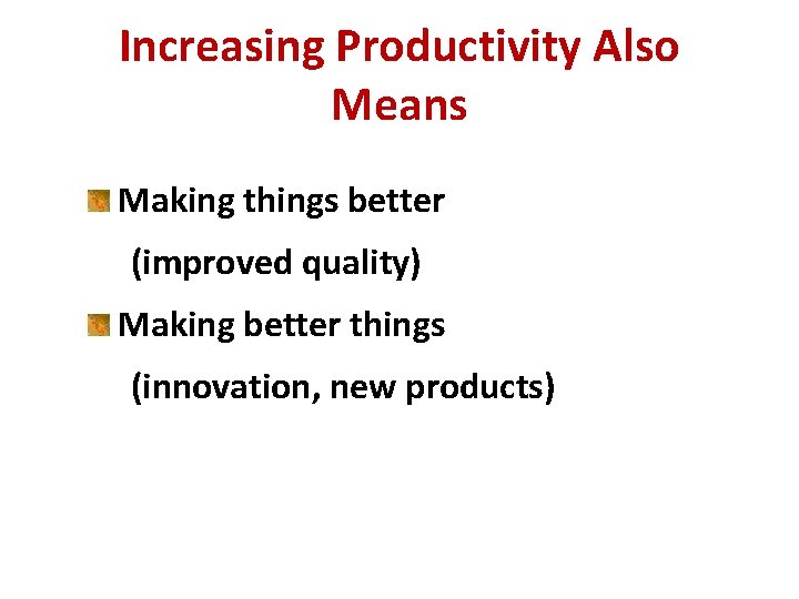 Increasing Productivity Also Means Making things better (improved quality) Making better things (innovation, new