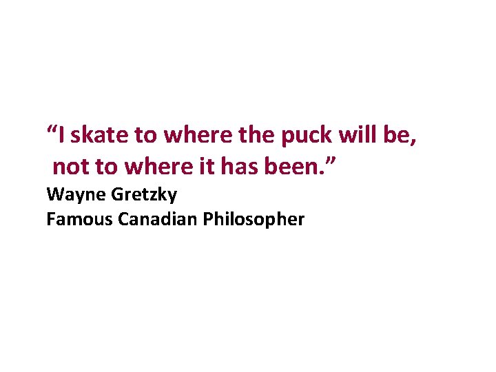 “I skate to where the puck will be, not to where it has been.