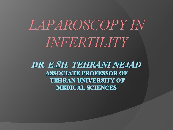 LAPAROSCOPY IN INFERTILITY DR. E. SH. TEHRANI NEJAD ASSOCIATE PROFESSOR OF TEHRAN UNIVERSITY OF