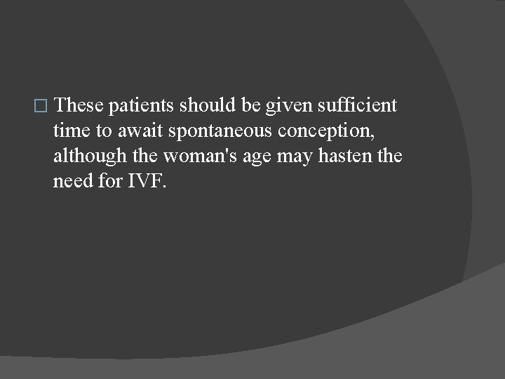 � These patients should be given sufficient time to await spontaneous conception, although the