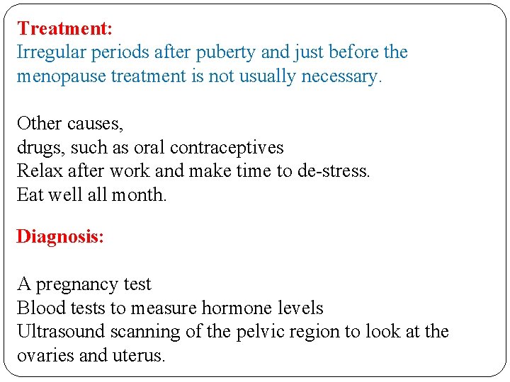 Treatment: Irregular periods after puberty and just before the menopause treatment is not usually