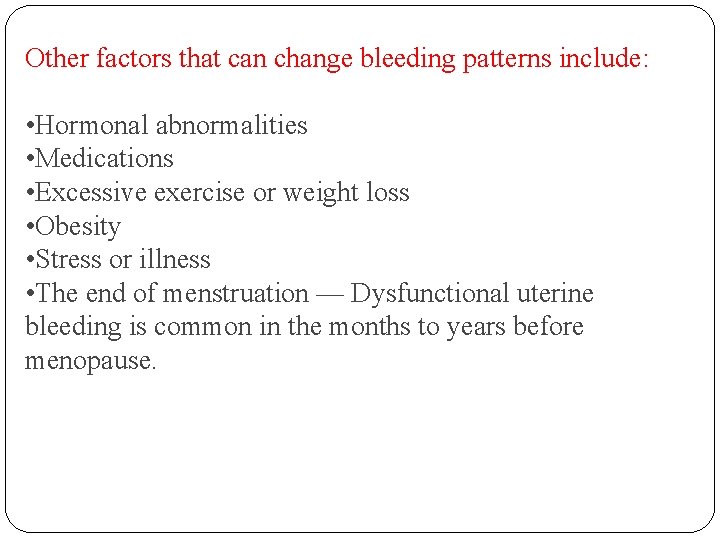 Other factors that can change bleeding patterns include: • Hormonal abnormalities • Medications •