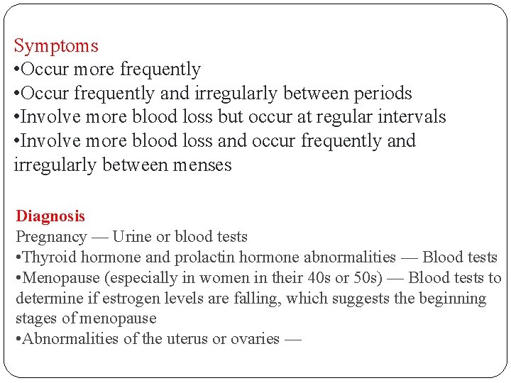 Symptoms • Occur more frequently • Occur frequently and irregularly between periods • Involve