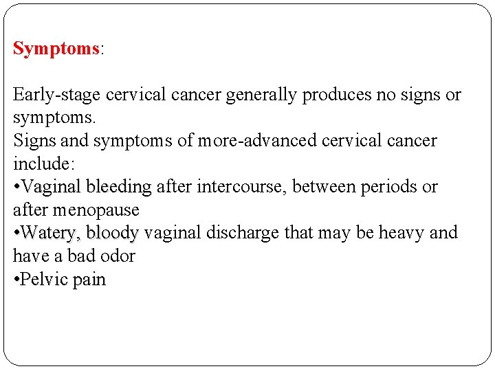 Symptoms: Early-stage cervical cancer generally produces no signs or symptoms. Signs and symptoms of