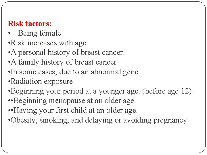 Risk factors: • Being female • Risk increases with age • A personal history