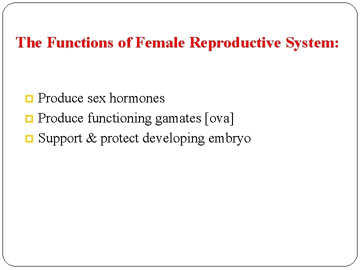 The Functions of Female Reproductive System: Produce sex hormones p Produce functioning gamates [ova]