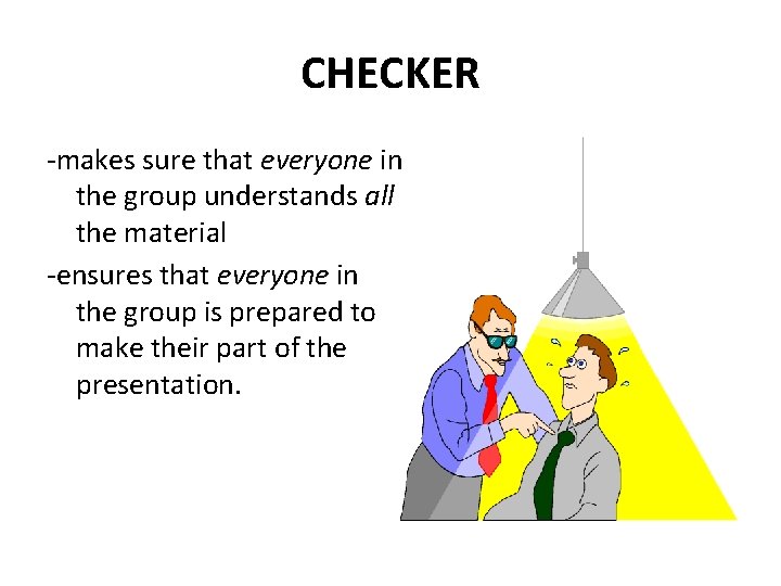 CHECKER -makes sure that everyone in the group understands all the material -ensures that