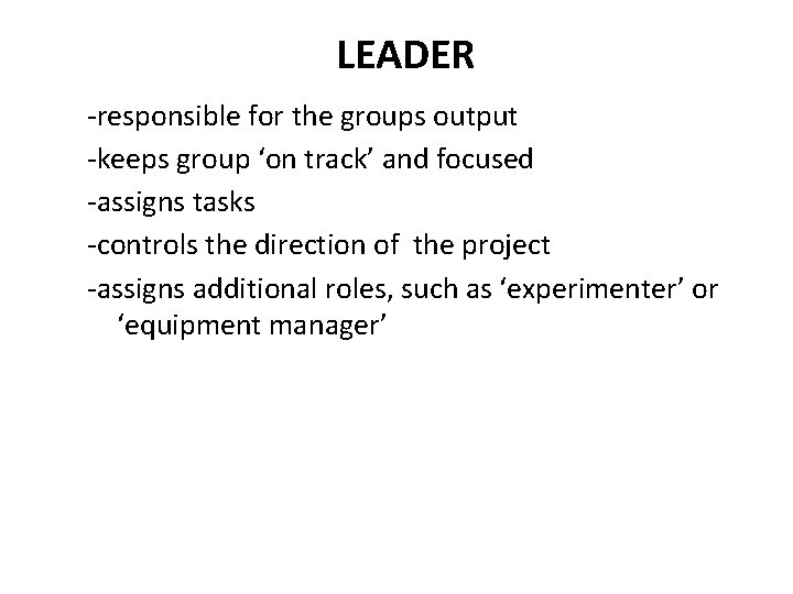 LEADER -responsible for the groups output -keeps group ‘on track’ and focused -assigns tasks