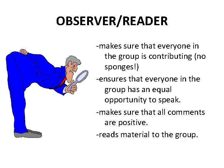 OBSERVER/READER -makes sure that everyone in the group is contributing (no sponges!) -ensures that