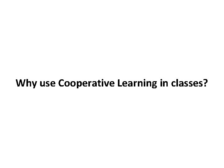 Why use Cooperative Learning in classes? 