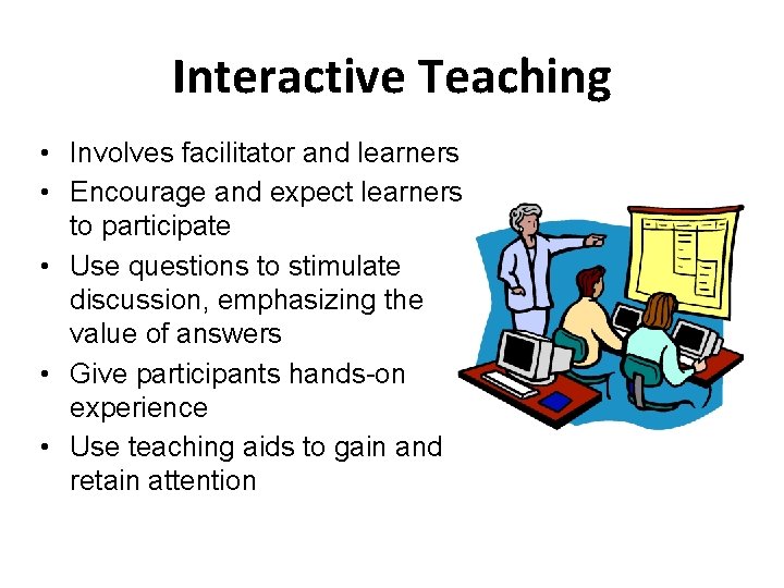 Interactive Teaching • Involves facilitator and learners • Encourage and expect learners to participate