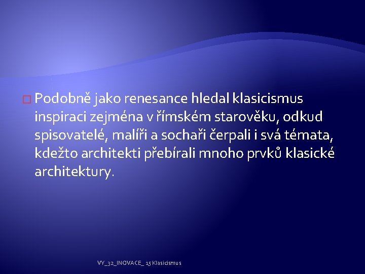 � Podobně jako renesance hledal klasicismus inspiraci zejména v římském starověku, odkud spisovatelé, malíři