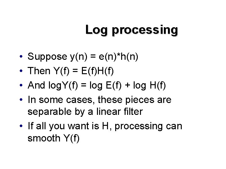 Log processing • • Suppose y(n) = e(n)*h(n) Then Y(f) = E(f)H(f) And log.