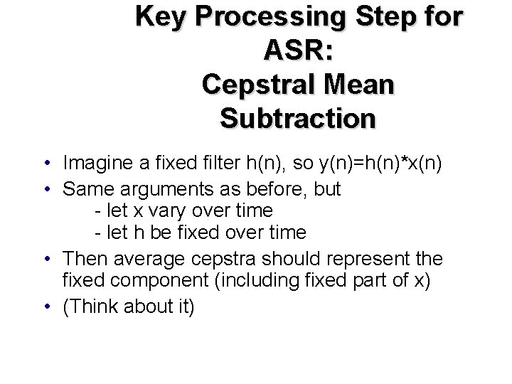 Key Processing Step for ASR: Cepstral Mean Subtraction • Imagine a fixed filter h(n),