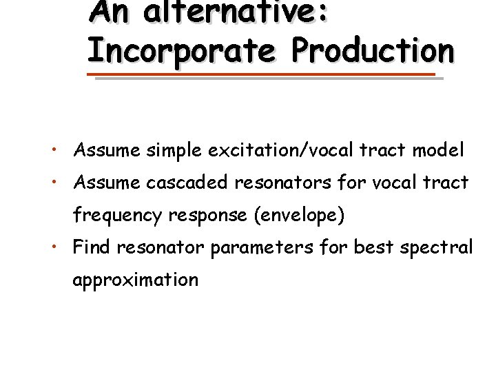 An alternative: Incorporate Production • Assume simple excitation/vocal tract model • Assume cascaded resonators