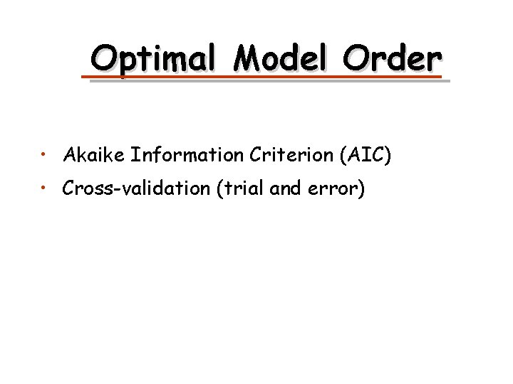 Optimal Model Order • Akaike Information Criterion (AIC) • Cross-validation (trial and error) 