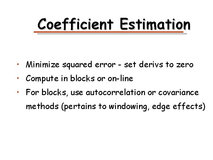 Coefficient Estimation • Minimize squared error - set derivs to zero • Compute in