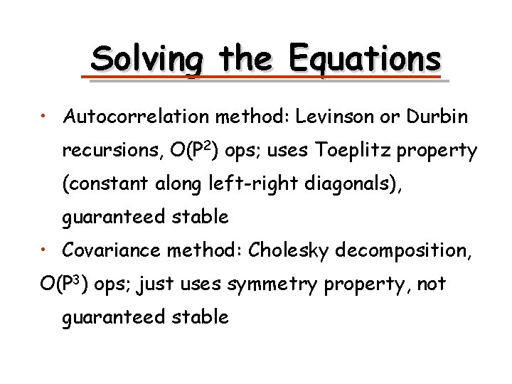 Solving the Equations • Autocorrelation method: Levinson or Durbin recursions, O(P 2) ops; uses