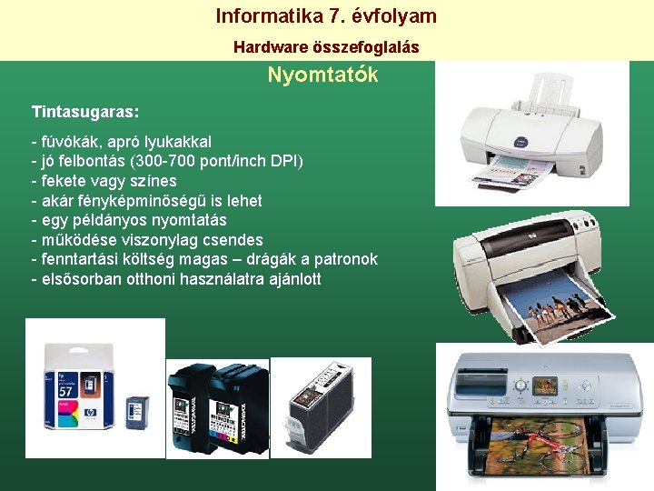 Informatika 7. évfolyam Hardware összefoglalás Nyomtatók Tintasugaras: - fúvókák, apró lyukakkal - jó felbontás