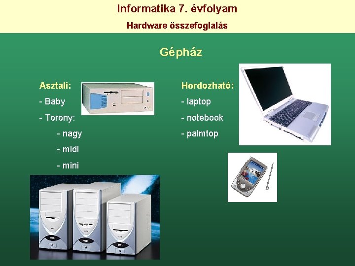 Informatika 7. évfolyam Hardware összefoglalás Gépház Asztali: Hordozható: - Baby - laptop - Torony: