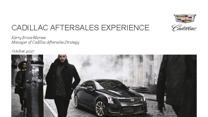 CADILLAC AFTERSALES EXPERIENCE Kerry Bruce Marsee Manager of Cadillac Aftersales Strategy October 2017 