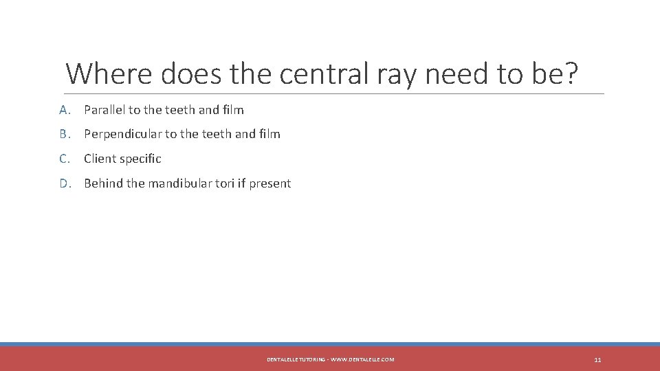 Where does the central ray need to be? A. Parallel to the teeth and