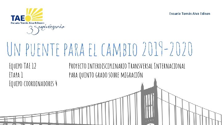 Escuela Tomás Alva Edison Un puente para el cambio 2019 -2020 Equipo TAE 12